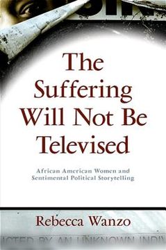 The Suffering Will Not Be Televised: African American Women and Sentimental Political Storytelling (en Inglés)