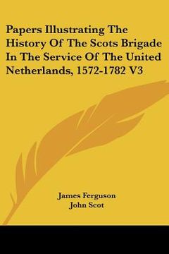 portada papers illustrating the history of the scots brigade in the service of the united netherlands, 1572-1782 v3 (en Inglés)
