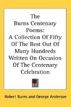 portada the burns centenary poems: a collection of fifty of the best out of many hundreds written on occasion of the centenary celebration (en Inglés)
