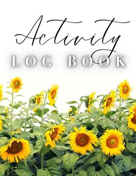portada Activity Log Book: Large Daily Record of Time, Tasks, Appointments, or Contacts for Work, Office, Projects, Home, or Personal Use (Sunflo (en Inglés)