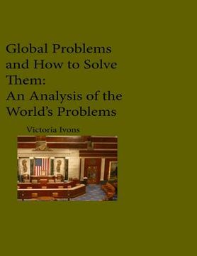 portada Global Problems and How We Can Solve Them: An Analysis of Seven of the World's Problems (en Inglés)