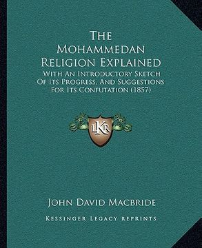 portada the mohammedan religion explained: with an introductory sketch of its progress, and suggestions for its confutation (1857) (en Inglés)