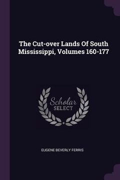 portada The Cut-over Lands Of South Mississippi, Volumes 160-177 (en Inglés)