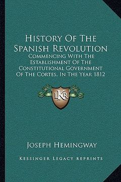 portada history of the spanish revolution: commencing with the establishment of the constitutional government of the cortes, in the year 1812 (1824) (en Inglés)