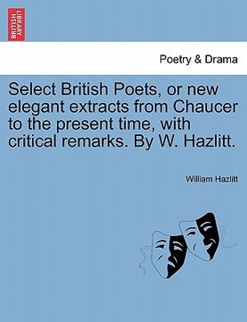 portada select british poets, or new elegant extracts from chaucer to the present time, with critical remarks. by w. hazlitt. (in English)