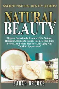 portada Natural Beauty - Sarah Brooks: Ancient Natural Beauty Secrets! Organic Superfoods, Essential Oils, Natural Remedies, Homemade Beauty Recipes, Skin Ca (en Inglés)
