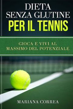 portada DIETA SENZA GLUTINE Per il TENNIS: Gioca e Vivi al Massimo del Potenziale (en Italiano)