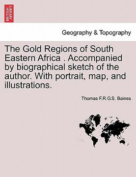portada the gold regions of south eastern africa . accompanied by biographical sketch of the author. with portrait, map, and illustrations. (en Inglés)