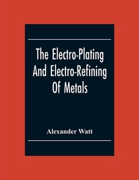 portada The Electro-Plating And Electro-Refining Of Metals (en Inglés)