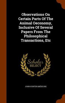 portada Observations On Certain Parts Of The Animal Oeconomy, Inclusive Of Several Papers From The Philosophical Transactions, Etc
