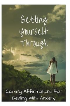 portada Getting Yourself Through: Calming Affirmations for Dealing with Anxiety (en Inglés)
