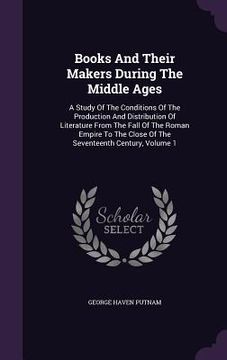 portada Books And Their Makers During The Middle Ages: A Study Of The Conditions Of The Production And Distribution Of Literature From The Fall Of The Roman E (en Inglés)