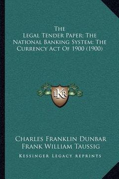 portada the legal tender paper; the national banking system; the currency act of 1900 (1900) (en Inglés)