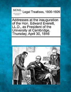 portada addresses at the inauguration of the hon. edward everett, ll.d., as president of the university at cambridge, thursday, april 30, 1846