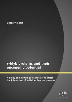 portada v-myb proteins and their oncogenic potential: a study on how two point mutations affect the interaction of v-myb with other proteins (en Inglés)