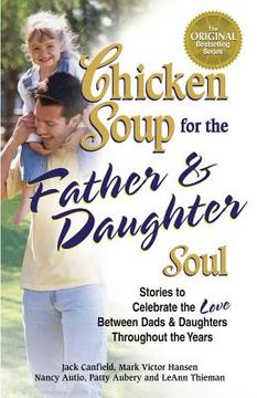 portada chicken soup for the father & daughter soul: stories to celebrate the love between dads & daughters throughout the years (in English)