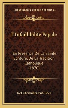 portada L'Infaillibilite Papale: En Presence De La Sainte Ecriture, De La Tradition Catholique (1870) (en Francés)