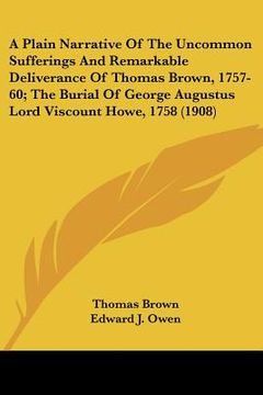 portada a   plain narrative of the uncommon sufferings and remarkable deliverance of thomas brown, 1757-60; the burial of george augustus lord viscount howe,