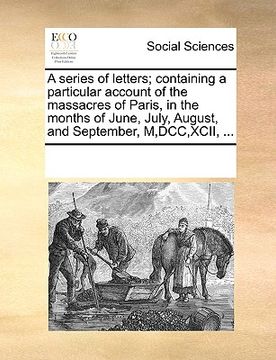 portada a   series of letters; containing a particular account of the massacres of paris, in the months of june, july, august, and september, m, dcc, xcii, ..