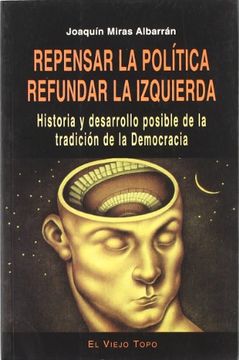 portada Repensar la Politica Refundar la Izquierda: Historia y Desarrollo Posible de la Tradicion de la Democracia (el Viejo Topo) (in Spanish)