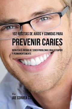 portada 102 Recetas de Jugos y Comidas Para Prevenir Caries: Reduzca El Riesgo De Tener Problemas Orales Rápido y Permanentemente (in Spanish)