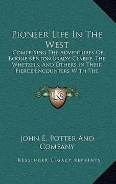portada pioneer life in the west: comprising the adventures of boone kenton brady, clarke, the whetzels, and others in their fierce encounters with the (en Inglés)