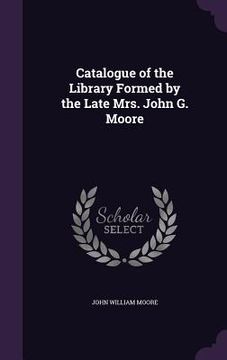 portada Catalogue of the Library Formed by the Late Mrs. John G. Moore (in English)