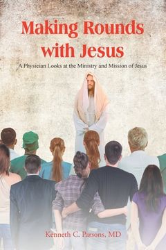 portada Making Rounds with Jesus: A Physician Looks at the Ministry and Mission of Jesus (in English)