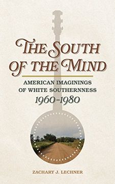 portada The South of the Mind: American Imaginings of White Southernness, 1960–1980 (Politics and Culture in the Twentieth-Century South Ser. ) 
