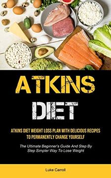 portada Atkins Diet: Atkins Diet Weight Loss Plan With Delicious Recipes to Permanently Change Yourself (The Ultimate Beginner'S Guide and Step by Step Simpler way to Lose Weight) (en Inglés)