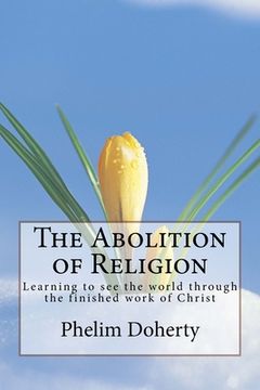 portada The Abolition of Religion: Learning to see the world through the finished work of Christ (in English)
