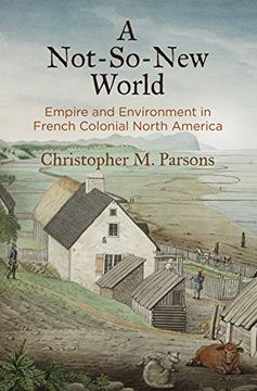 portada A Not-So-New World: Empire and Environment in French Colonial North America (Early American Studies) 