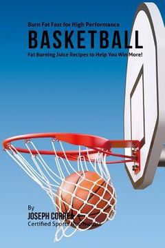 portada Burn Fat Fast for High Performance Basketball: Fat Burning Juice Recipes to Help You Win More! (en Inglés)