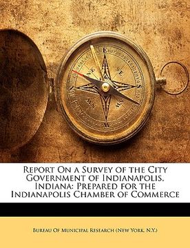 portada report on a survey of the city government of indianapolis, indiana: prepared for the indianapolis chamber of commerce (en Inglés)