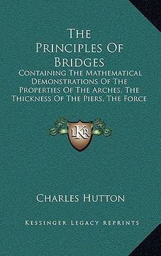 portada the principles of bridges: containing the mathematical demonstrations of the properties of the arches, the thickness of the piers, the force of t (en Inglés)