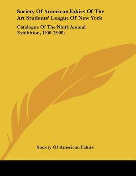 portada society of american fakirs of the art students' league of new york: catalogue of the ninth annual exhibition, 1900 (1900) (en Inglés)