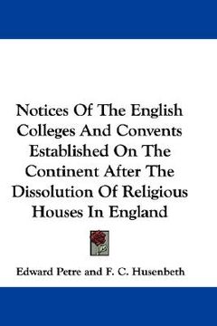 portada notices of the english colleges and convents established on the continent after the dissolution of religious houses in england (en Inglés)