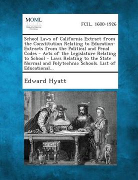 portada School Laws of California Extract from the Constitution Relating to Education- Extracts from the Political and Penal Codes - Acts of the Legislature R (en Inglés)