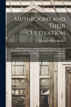 portada Mushrooms and Their Cultivation; a Handbook for the Amateurs Dealing With the Culture of Mushrooms in the Open air, Also in Sheds, Cellar Greenhouses, (en Inglés)