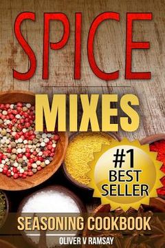 portada Spice Mixes: Seasoning Cookbook: The Definitive Guide to Mixing Herbs & Spices to Make Amazing Mixes and Seasonings (en Inglés)