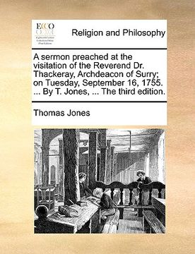 portada a   sermon preached at the visitation of the reverend dr. thackeray, archdeacon of surry; on tuesday, september 16, 1755. ... by t. jones, ... the thi