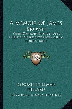 portada a memoir of james brown: with obituary notices and tributes of respect from public bodies (1856) (in English)