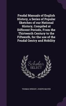 portada Feudal Manuals of English History, a Series of Popular Sketches of our National History, Compiled at Different Periods, From the Thirteenth Century to (en Inglés)