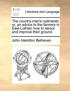 portada the country-man's rudiments: or, an advice to the farmers in east-lothian how to labour and improve their ground. (in English)