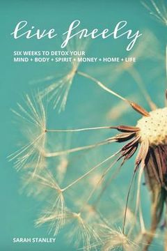 portada Live Freely: Six weeks to detox your mind+body+spirit+money+home+life (in English)