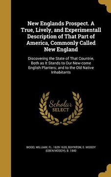 portada New Englands Prospect. A True, Lively, and Experimentall Description of That Part of America, Commonly Called New England: Discovering the State of Th (en Inglés)