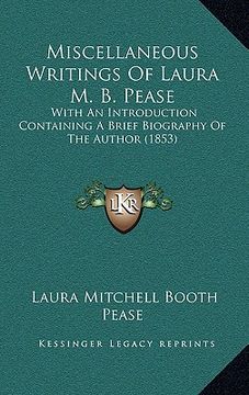 portada miscellaneous writings of laura m. b. pease: with an introduction containing a brief biography of the author (1853) (en Inglés)