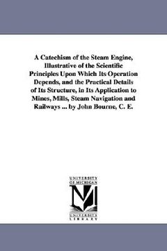 portada a catechism of the steam engine, illustrative of the scientific principles upon which its operation depends, and the practical details of its struct (en Inglés)