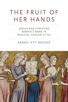 portada The Fruit of her Hands: Jewish and Christian Women’S Work in Medieval Catalan Cities (Iberian Encounter and Exchange, 475–1755) (en Inglés)