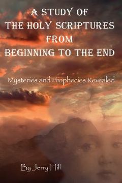 portada A Study Of The Holy Scriptures From Beginning To The End: Mysteries And Prophecies Revealed (en Inglés)